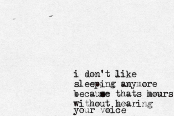 i don't like sleeping anymore becaue se thats m hours without hearing your voice