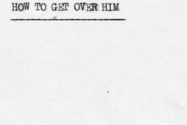 HOW TO GET OVER HIM ____________________