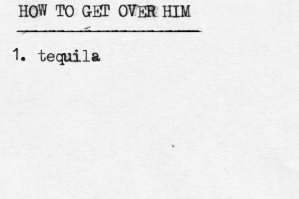 HOW TO GET OVER HIM ____________________ 1. tequila