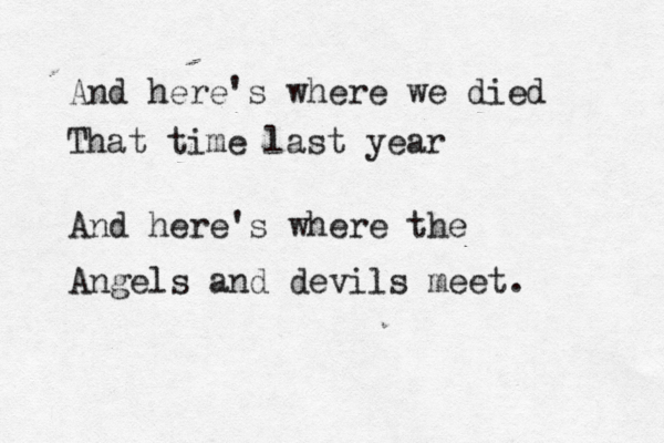 And here's where we died That time last year And here's where the Angels and devils meet.