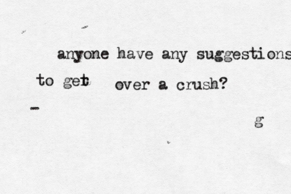 anyone have any suggestions to ger t over a crush? - g 