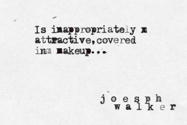 j o e s p h w a l k e r Is inappropriately m x attractive,covered inm makeup...