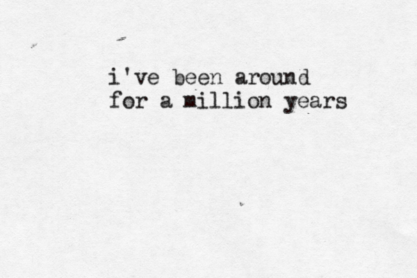 i've been around for a million years 