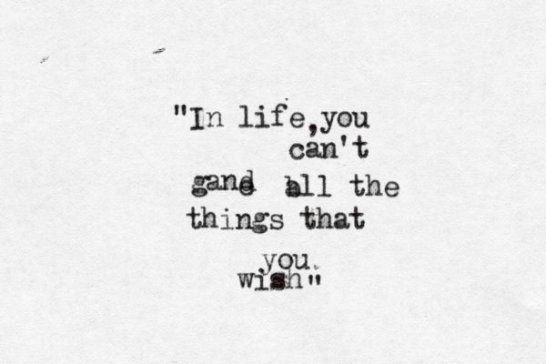 "In life you , can't gand e a b ll the things that you wish "