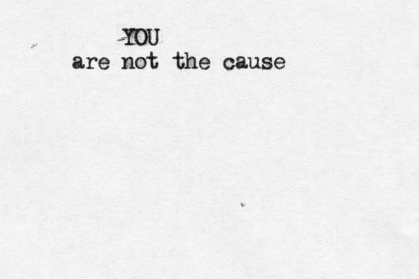 YOU are not the cause