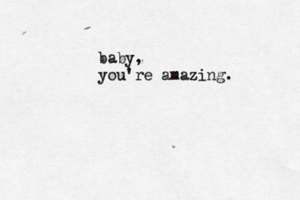 baby, you're amazing. 