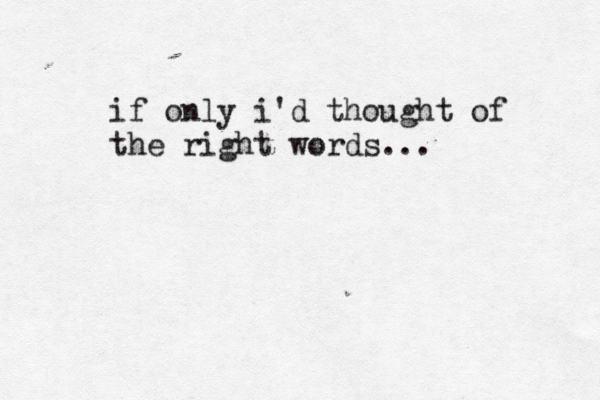 if only i'd thought of the right words... 