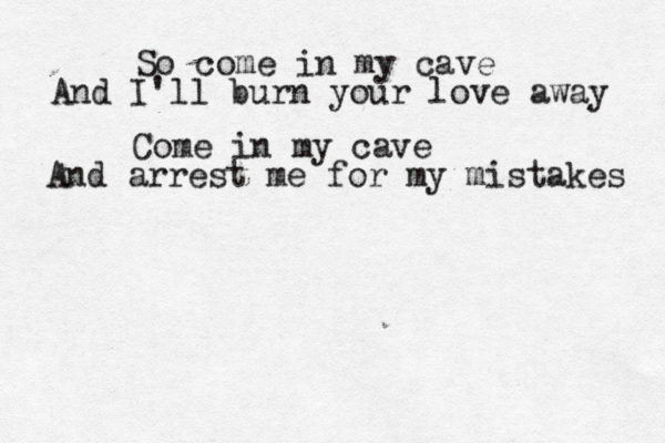So come in my cave And I'll burn your love away Come in my cave And arrest me for my mistakes 