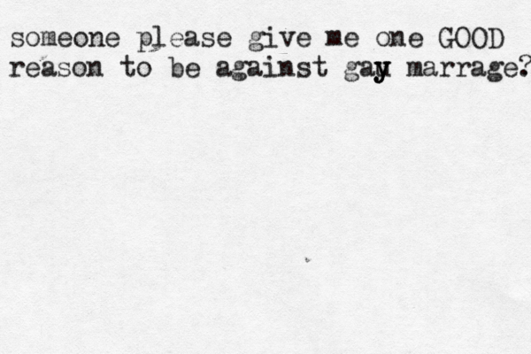 someone please give me one GOOD reason to be against gau y y y marrage. ? 