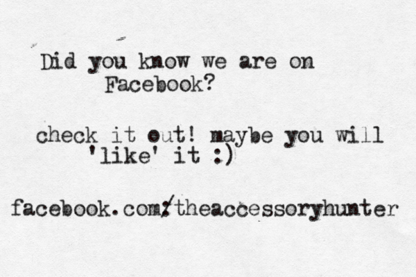 Did you know we are on Facebook? check it out! maybe you will 'like' it :) facebook.com: /theaccessoryhunter 