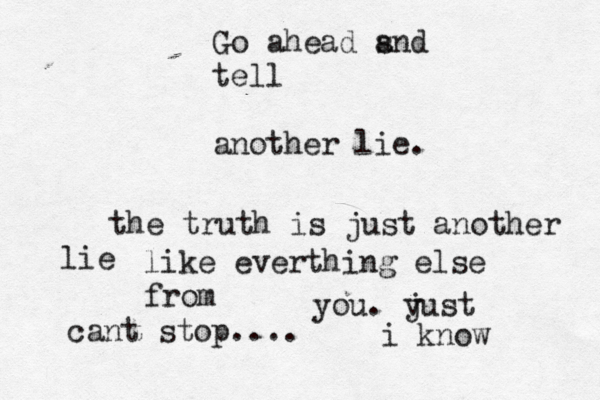 Go ahead s and tell another lie. the truth is just another lie like everthing else from you. v just cant stop.... i know 