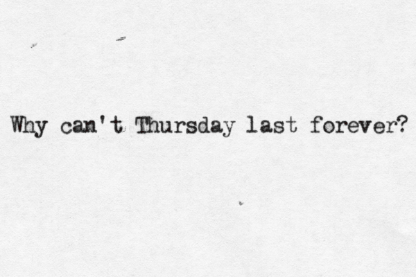 Why can't Thursday last forever? 