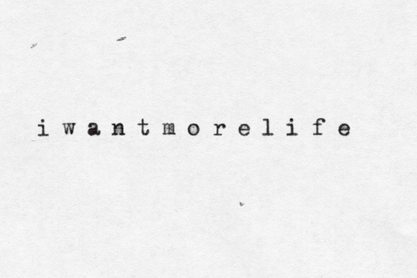 i w a n t m o r e l i f e 