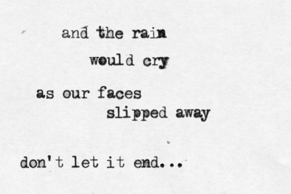 and the rain would cry as our faces slipped away don't let it end... 
