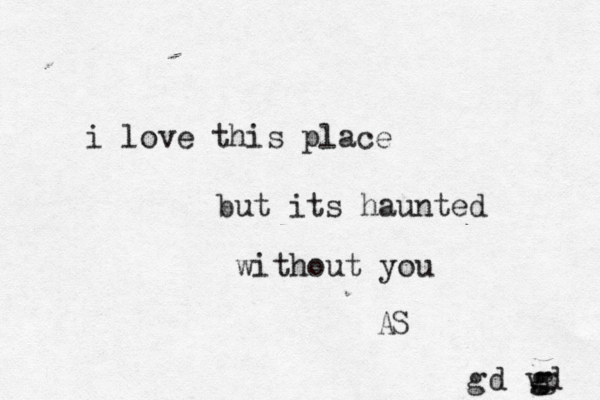 i love this place but its haunted without you vd ggggd AS