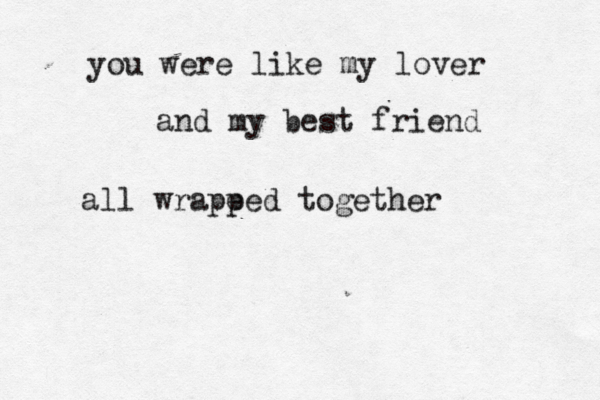 you were like my lover and my best friend all wrape ped together 