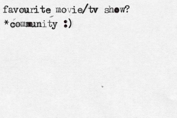 favourite movie/tv show? *community :)