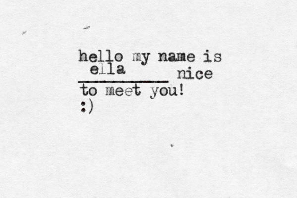 hello my name is __________ nice to meet you! :) ella 