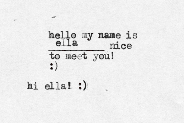 hello my name is __________ nice to meet you! :) ella hi ella! :)