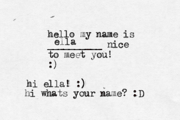 hello my name is __________ nice to meet you! :) ella hi ella! :) hi whats your name? :D 