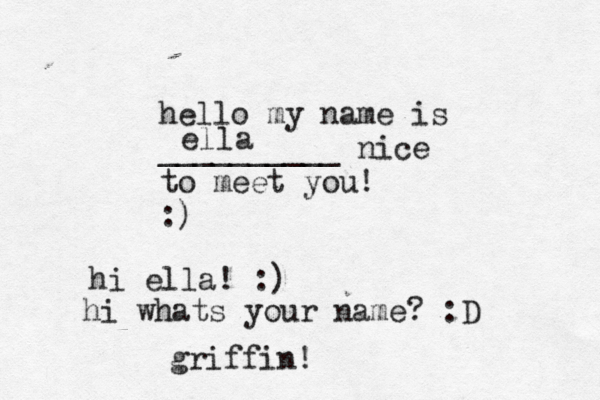 hello my name is __________ nice to meet you! :) ella hi ella! :) hi whats your name? :D griffin !