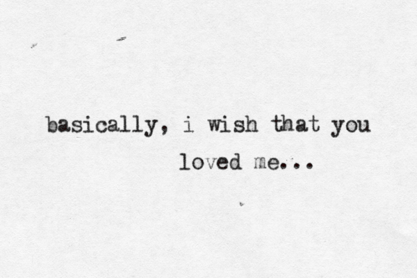 basically, i wish that you loved me...