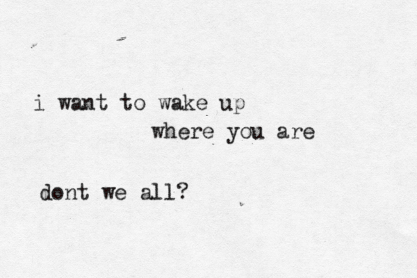 i want to wake up where you are dont we all? 
