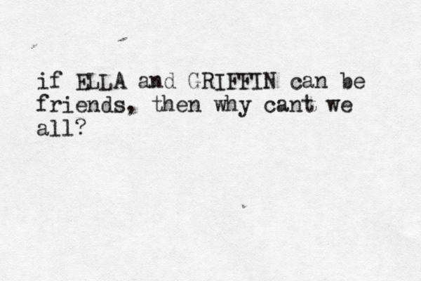 if ELLA and GRIFFIN can be friends, then why cant we all?
