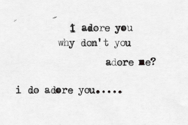 iI a i I adore you why don't you adore me? i do adore you.....