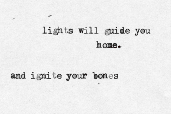 lights will guide you home. •••••••••• and ignite your bones 