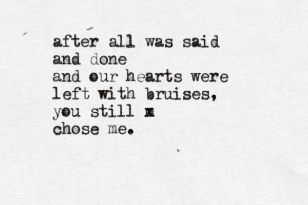 after all was said and done and our hearts were left with bruises, you still m x chose me.
