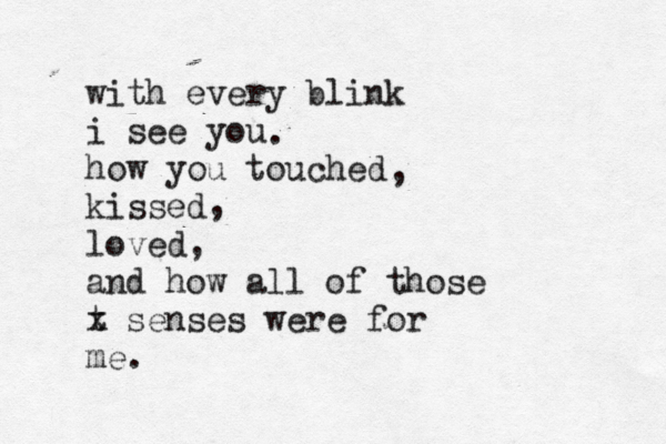 with every blink i see you how you touched kissed loved and how all of those t x senses were for me. . , , , 