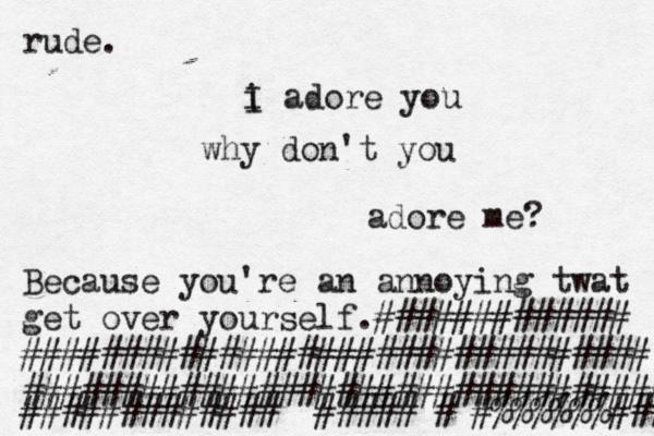 iI a i I adore you why don't you adore me? Because you're an annoying twat get over yourself.############# ################################ ################################# #############<<#####<#>#%%%%%%###{ rude. 