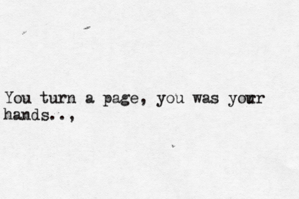 You turn a page, you was yor ur hands.., 