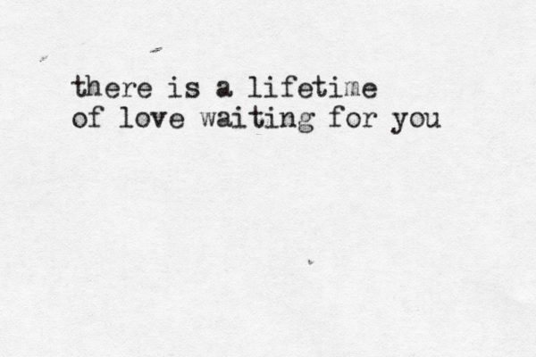 there is a lifetime of love waiting for you 