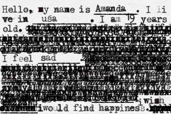 Hello, my name is ________. I li ve in ___________. I am __ years old. My favorite author is _____ ______. I like listening to _____ ___ when I am _________. t Y -- Today, I feel ________. My favorite per son is _______. I miss ______'s ______. I've hidden my _______ f rom _______ because ______________ __. i - -- I dream of ________. i wish _______ would find happiness. Amanda usa 19 xxxxxxxxxxxxxxxxxxxxxxxxxxxx ghjgfgh cvfdddgghfddddgfgjhgdsfhjjhgg hhfghgddjccufufifkdofififjfjgjvj oqweswwerdwwrffdffxxxxccxccfgghh xxxxxxxxxxxxxxxxxxxxxxxxxxxxxxxx zfzgzgzxkggkgkzzdgkkzfkfkgkxkxkx jfaksktxkyhdlclyclyckylydkydylldylfudulcc oouiuiiiiiiiuiuiuuiuiiuiuiuiuiuiuiii sad jcjckfjfjfjffjfjf xxxccccccccccccccc zzzxxxxxxxxxxxxxxx xxxxxxxxxxxxxxxc ghhhghhhhhhhhjjgg ytytretyterttuu xxxxcccccccxxxx rerererewdfrdfgghh nmnmnmnmmm xxxxxxxxxxxxxxxxxxxxxxxxxxccghhzlslg sitstktktskgsmgsmsmgsg smhssgmgzkmd sykdyldhfufivkhlgijdsjclvlgkxjvk zxcu lydlydlydyd ydkyd ydlydkskyskydkdg jfaktataktslltssktlskslysl hlxlhxlghd gx hdd hd hhdxxxx