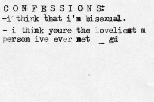 C O N F E S S I O N S: -i think that i'm bisexual. - i think youre the loveliest m person ive ever net m _ gd