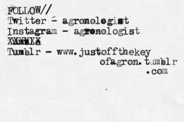 FOLLOW// Twitter - agronologist Instagram - agronologist Tumvle b XXXXXX Tumblr - www.justoffthekey ofagron.tumblr .com 