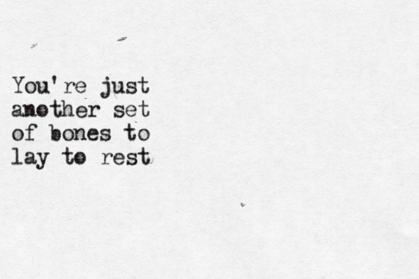 You're just another set of bones to lay to rest