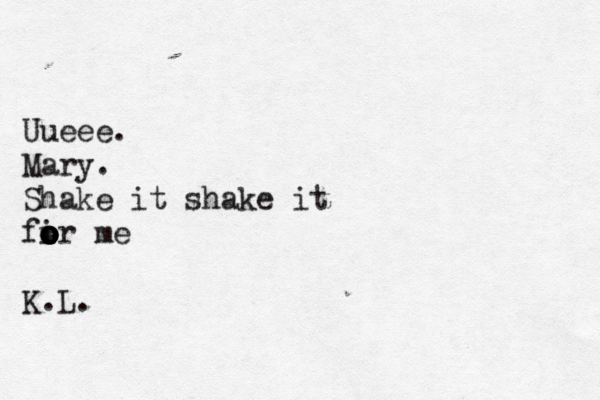 Uueee. Mary. Shake it shake it fir o o o o o o me K.L. 