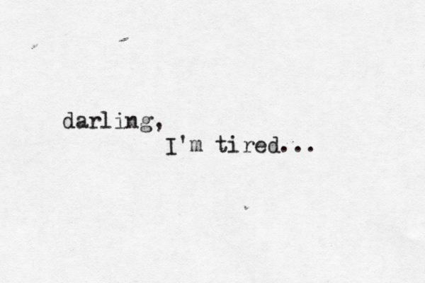 darling, I'm tired...