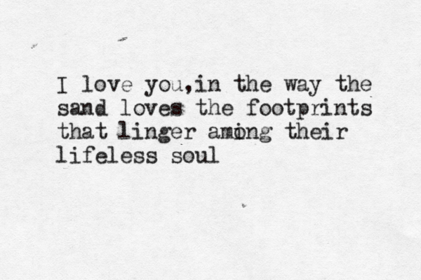 I love you,in the way the sand loves the footprints that linger ami ong their lifeless soul