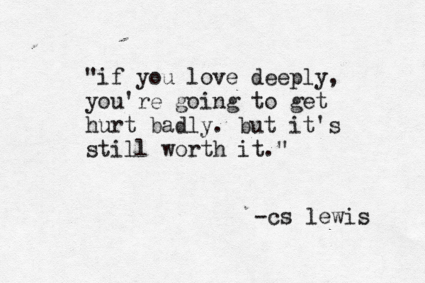 "if you love deeply, you're going to get hurt badly. but it's still worth it." -cs lewis 