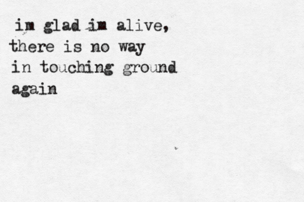 im glad im alive, there is no way in touching ground again