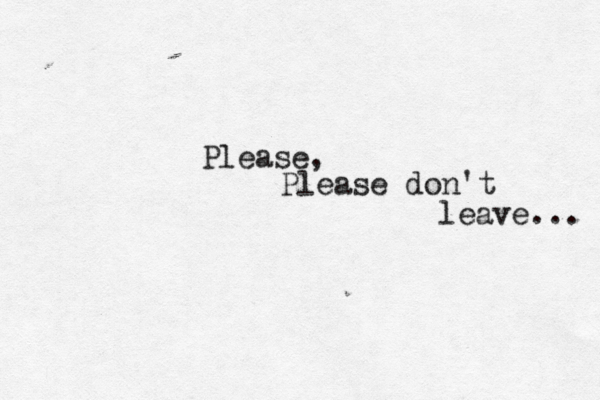 Please, Please don't leave... 