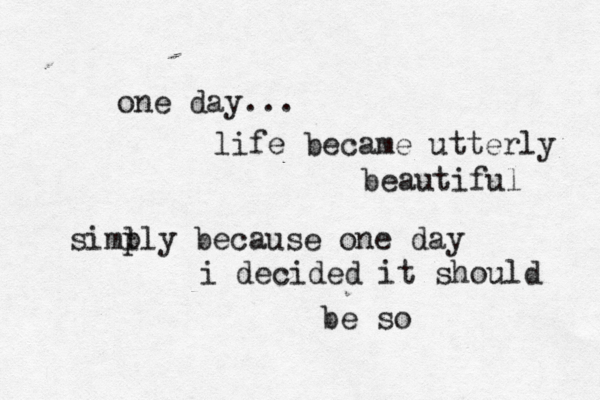 one day... life became utterly beautiful siml ply because one day i decided it should be so 