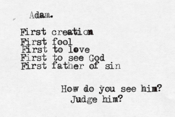 Adam . First creation First fool First to love First to see God First father of sin Hoe w do you see him? Judge him?