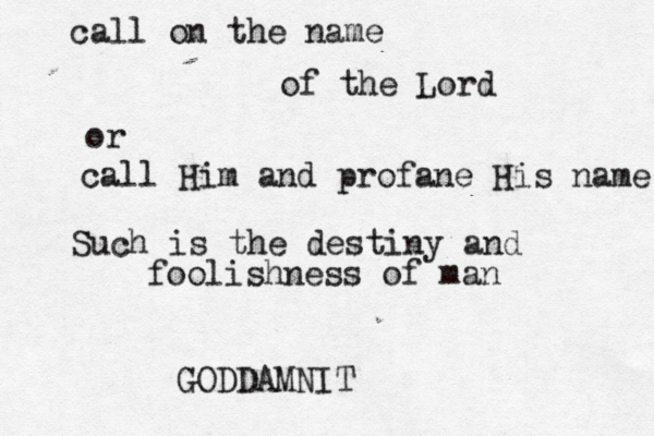 call on the name of the Lord or call Him and profane His name Such is the destiny and foolishness of man GODDAMNIT