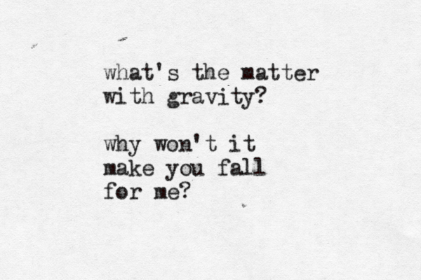 what's the matter with gravity? why won't it make you fall for me?