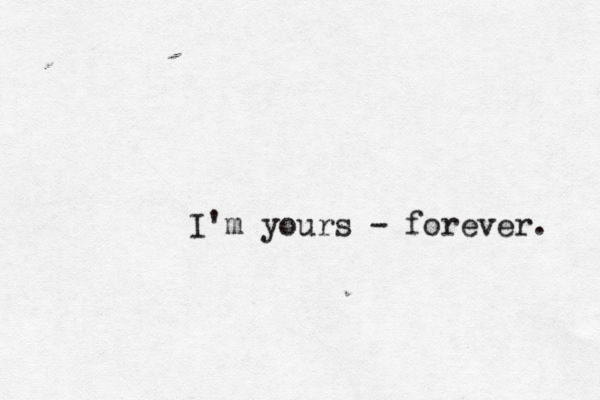 I'm yours - forever. 